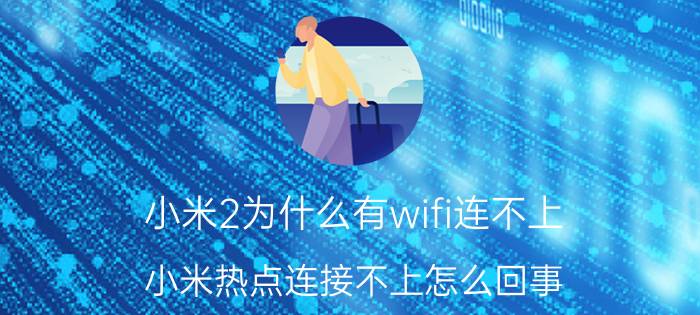 小米2为什么有wifi连不上 小米热点连接不上怎么回事？